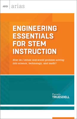Engineering Essentials for STEM Instruction: How do I infuse real-world problem solving into science, technology, and math? (ASCD Arias)