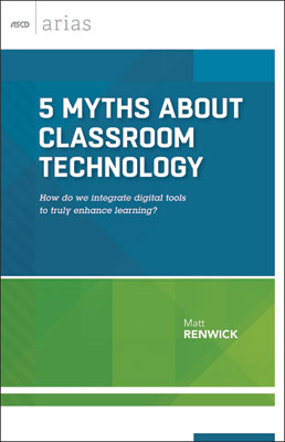 5 Myths About Classroom Technology: How do we integrate digital tools to truly enhance learning? (ASCD Arias) EBOOK