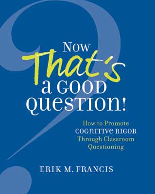 Now That's a Good Question! How to Promote Cognitive Rigor Through Classroom Questioning EBOOK