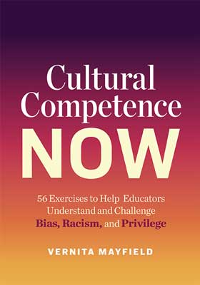 Cultural Competence Now: 56 Exercises to Help Educators Understand and Challenge Bias, Racism, and Privilege